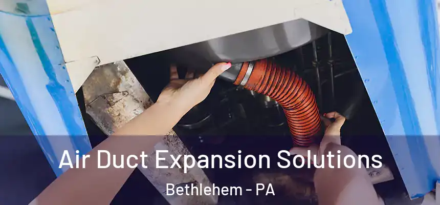  Air Duct Expansion Solutions Bethlehem - PA