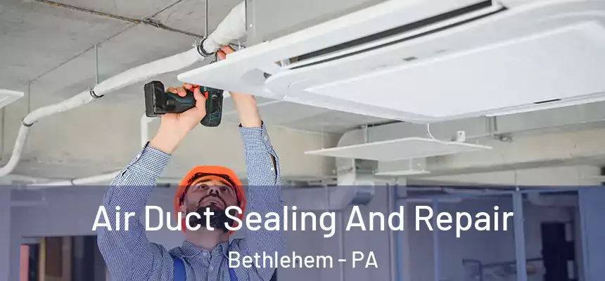 Air Duct Sealing And Repair Bethlehem - PA