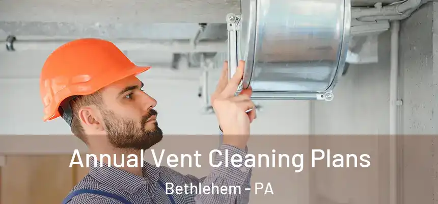  Annual Vent Cleaning Plans Bethlehem - PA