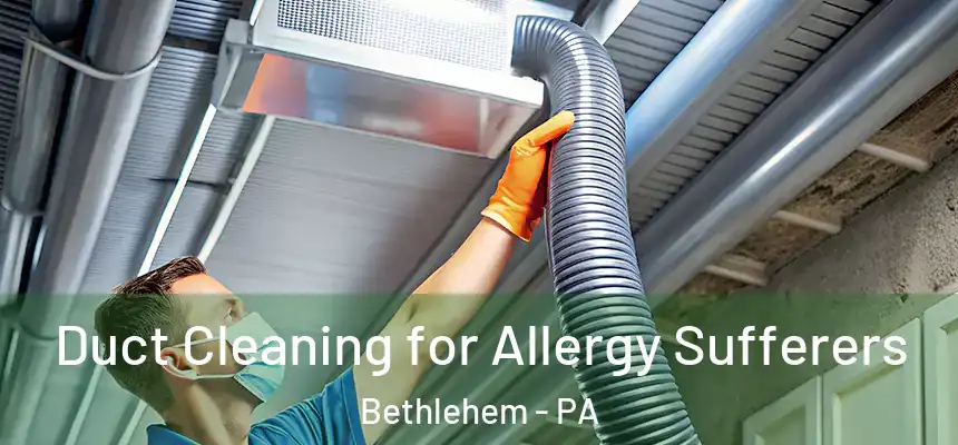 Duct Cleaning for Allergy Sufferers Bethlehem - PA