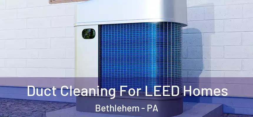 Duct Cleaning For LEED Homes Bethlehem - PA