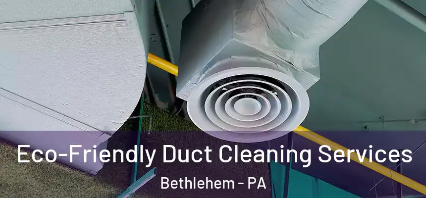  Eco-Friendly Duct Cleaning Services Bethlehem - PA