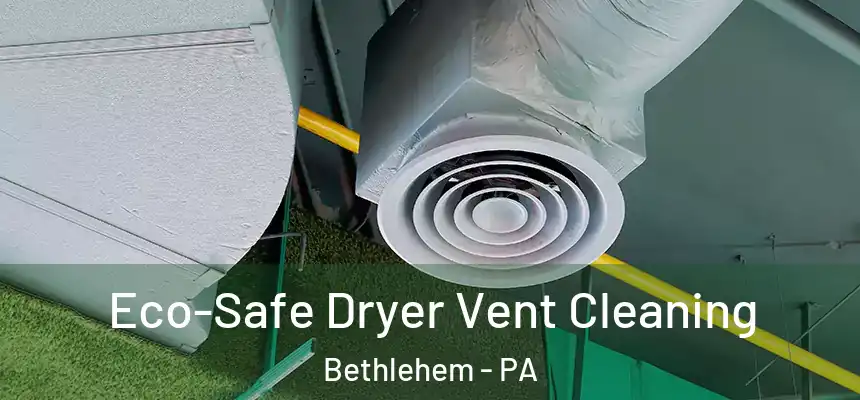  Eco-Safe Dryer Vent Cleaning Bethlehem - PA