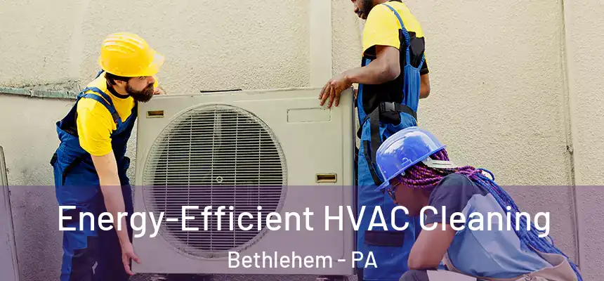  Energy-Efficient HVAC Cleaning Bethlehem - PA