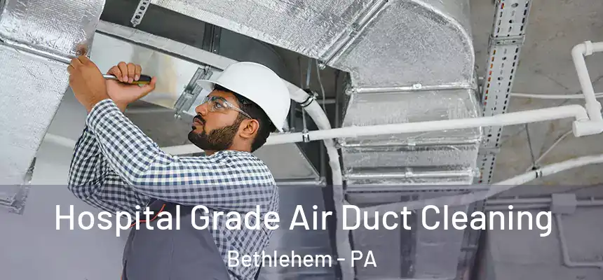 Hospital Grade Air Duct Cleaning Bethlehem - PA