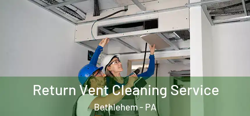  Return Vent Cleaning Service Bethlehem - PA
