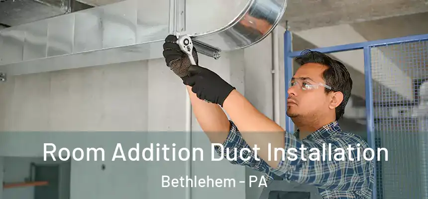  Room Addition Duct Installation Bethlehem - PA