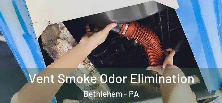 Vent Smoke Odor Elimination Bethlehem - PA